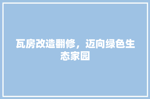 瓦房改造翻修，迈向绿色生态家园 厨房维修