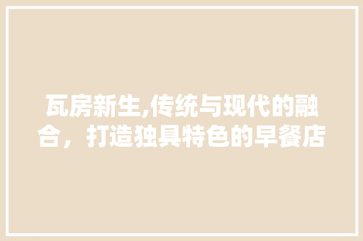 瓦房新生,传统与现代的融合，打造独具特色的早餐店 家电维修