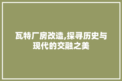 瓦特厂房改造,探寻历史与现代的交融之美 汽车维修