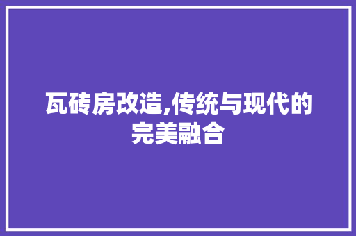 瓦砖房改造,传统与现代的完美融合 综合便民