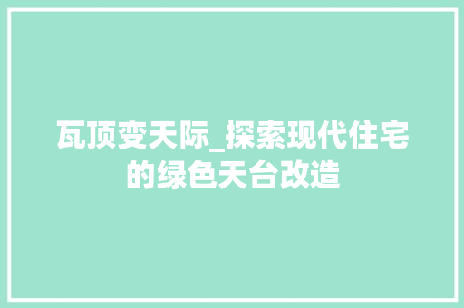 瓦顶变天际_探索现代住宅的绿色天台改造 家电维修