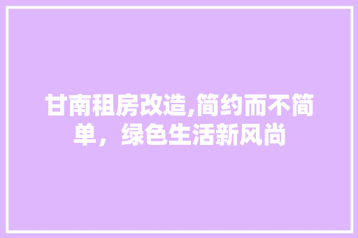 甘南租房改造,简约而不简单，绿色生活新风尚 墙体维修