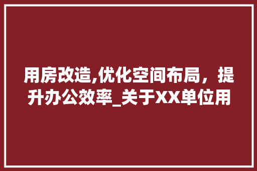用房改造,优化空间布局，提升办公效率_关于XX单位用房改造的请示 厨房维修