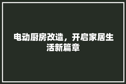 电动厨房改造，开启家居生活新篇章