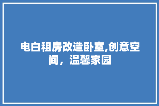 电白租房改造卧室,创意空间，温馨家园
