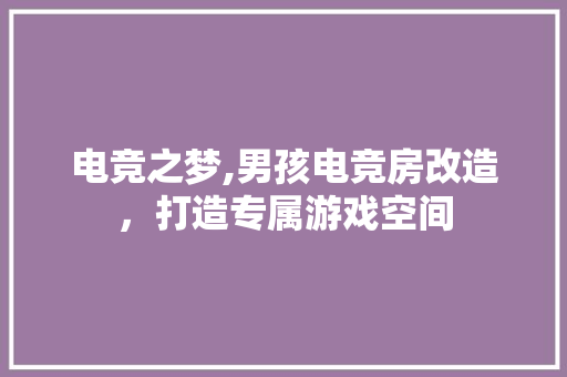 电竞之梦,男孩电竞房改造，打造专属游戏空间