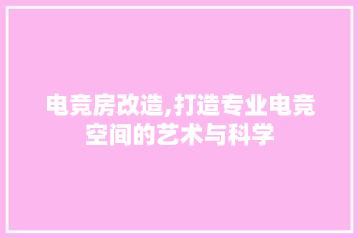 电竞房改造,打造专业电竞空间的艺术与科学