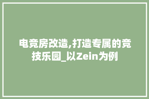电竞房改造,打造专属的竞技乐园_以Zein为例