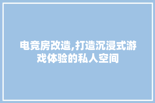 电竞房改造,打造沉浸式游戏体验的私人空间 厨房维修