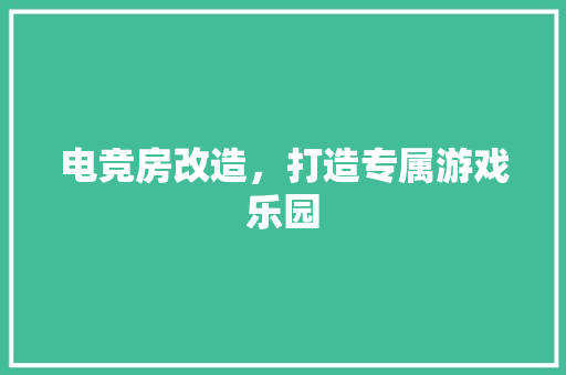 电竞房改造，打造专属游戏乐园
