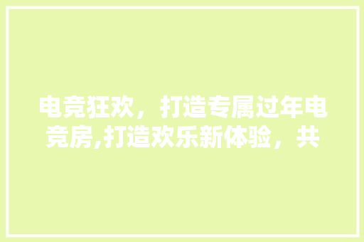 电竞狂欢，打造专属过年电竞房,打造欢乐新体验，共享电竞激情时光