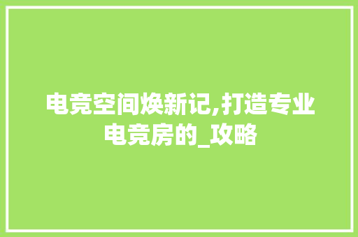 电竞空间焕新记,打造专业电竞房的_攻略