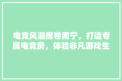电竞风潮席卷南宁，打造专属电竞房，体验非凡游戏生活