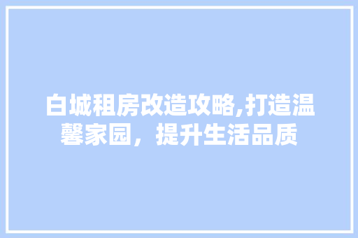 白城租房改造攻略,打造温馨家园，提升生活品质