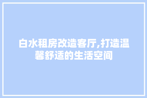 白水租房改造客厅,打造温馨舒适的生活空间