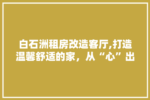 白石洲租房改造客厅,打造温馨舒适的家，从“心”出发