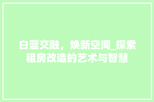 白蓝交融，焕新空间_探索租房改造的艺术与智慧