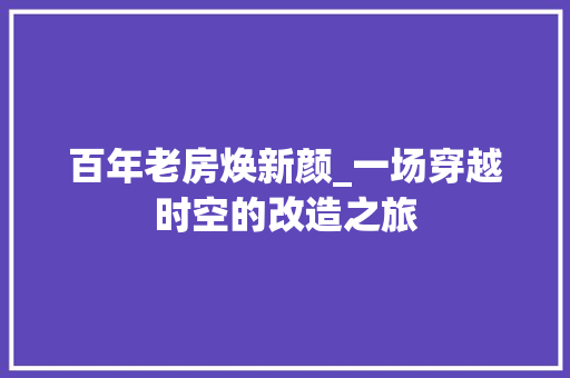 百年老房焕新颜_一场穿越时空的改造之旅
