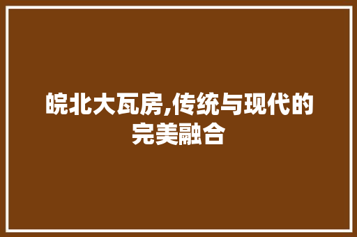 皖北大瓦房,传统与现代的完美融合