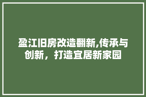 盈江旧房改造翻新,传承与创新，打造宜居新家园