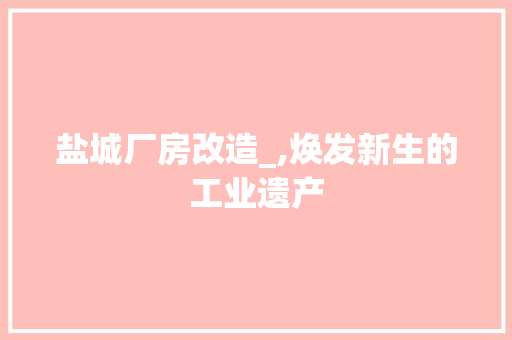 盐城厂房改造_,焕发新生的工业遗产 厨房维修