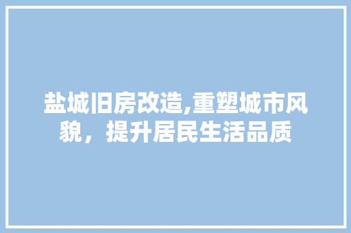 盐城旧房改造,重塑城市风貌，提升居民生活品质