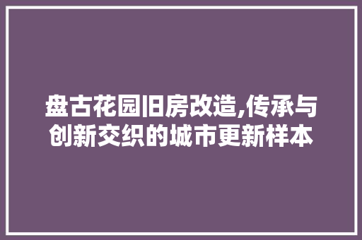 盘古花园旧房改造,传承与创新交织的城市更新样本