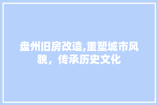 盘州旧房改造,重塑城市风貌，传承历史文化