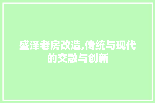 盛泽老房改造,传统与现代的交融与创新