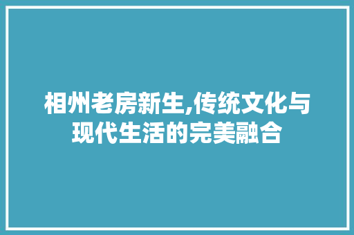 相州老房新生,传统文化与现代生活的完美融合