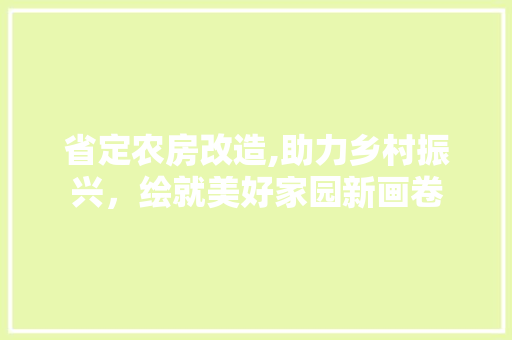 省定农房改造,助力乡村振兴，绘就美好家园新画卷