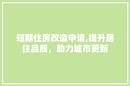 短期住房改造申请,提升居住品质，助力城市更新