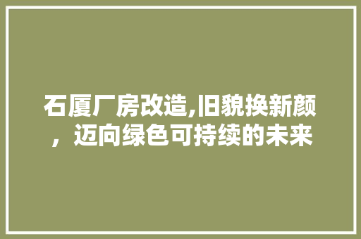 石厦厂房改造,旧貌换新颜，迈向绿色可持续的未来