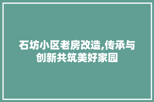 石坊小区老房改造,传承与创新共筑美好家园