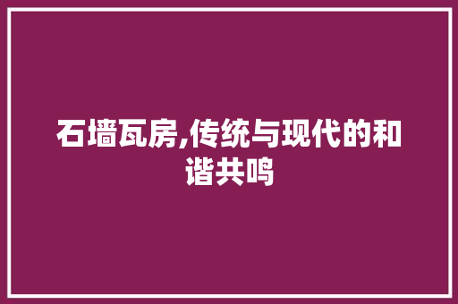 石墙瓦房,传统与现代的和谐共鸣