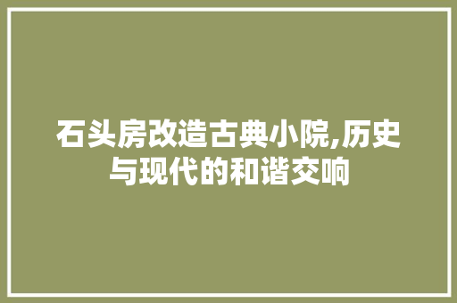 石头房改造古典小院,历史与现代的和谐交响