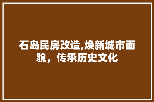 石岛民房改造,焕新城市面貌，传承历史文化
