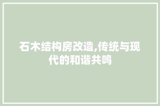 石木结构房改造,传统与现代的和谐共鸣
