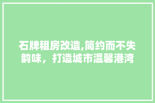 石牌租房改造,简约而不失韵味，打造城市温馨港湾