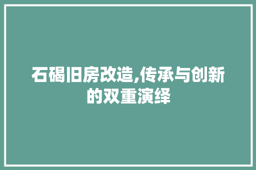 石碣旧房改造,传承与创新的双重演绎