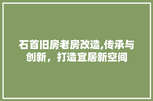 石首旧房老房改造,传承与创新，打造宜居新空间
