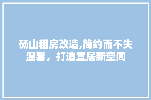 砀山租房改造,简约而不失温馨，打造宜居新空间