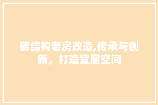 砖结构老房改造,传承与创新，打造宜居空间