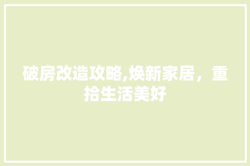 破房改造攻略,焕新家居，重拾生活美好