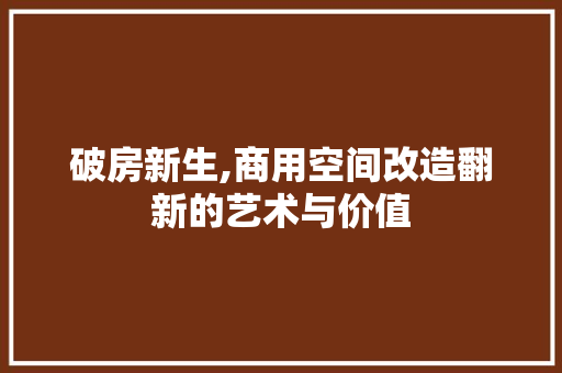 破房新生,商用空间改造翻新的艺术与价值