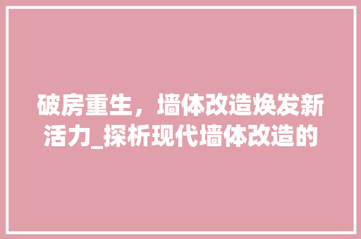 破房重生，墙体改造焕发新活力_探析现代墙体改造的魅力