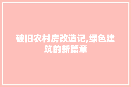 破旧农村房改造记,绿色建筑的新篇章