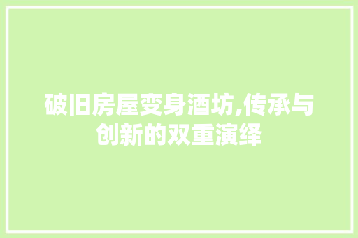 破旧房屋变身酒坊,传承与创新的双重演绎