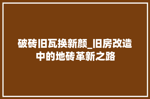 破砖旧瓦换新颜_旧房改造中的地砖革新之路