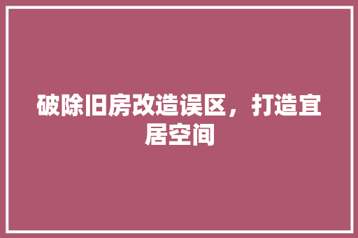 破除旧房改造误区，打造宜居空间